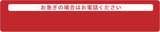 お急ぎの場合はお電話ください