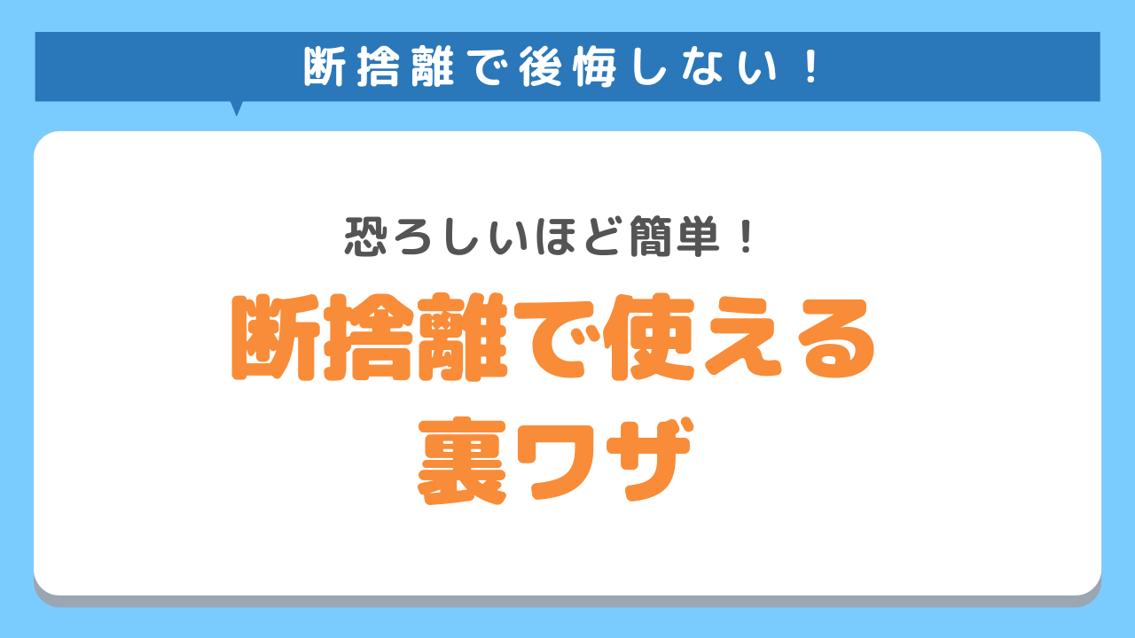 断捨離を恐ろしいほど簡単に終わらせる裏ワザ
