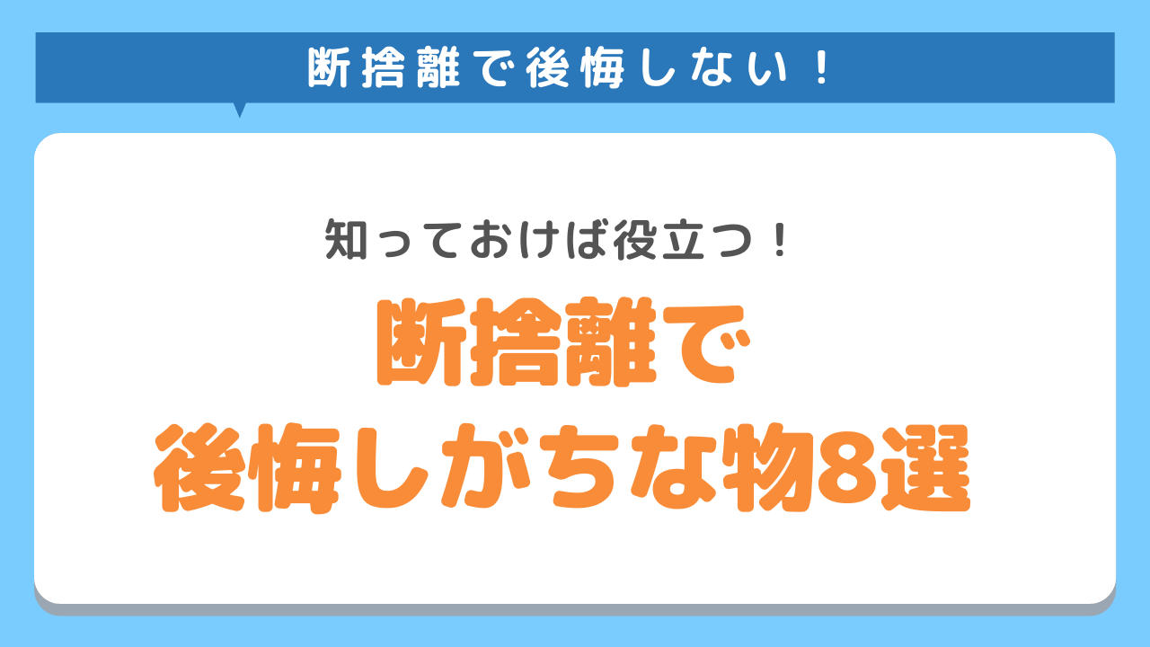 断捨離で後悔しがちなもの8選