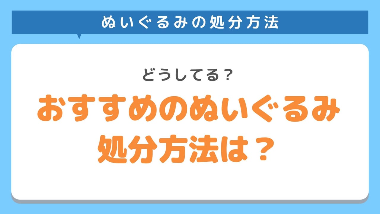 ぬいぐるみの処分ってどうしてる？おすすめの方法は