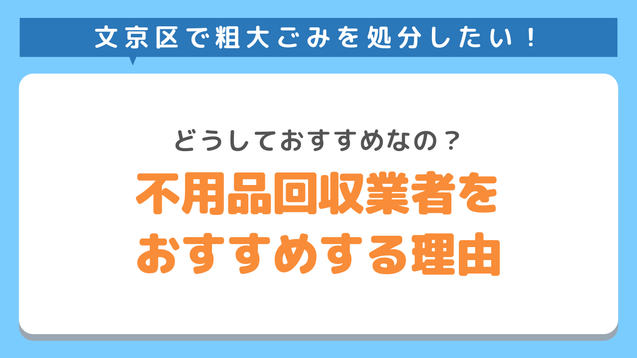 文京区でそだいごみをしょぶんしたい　どうしておすすめなの？不用品回収業者をおすすめする理由