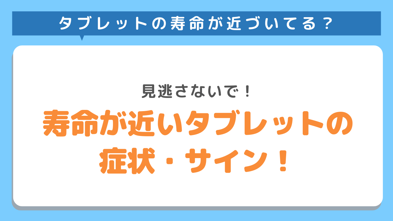 タブレットの寿命が近づいたら　見逃さないで！　タブレットの症状・サイン