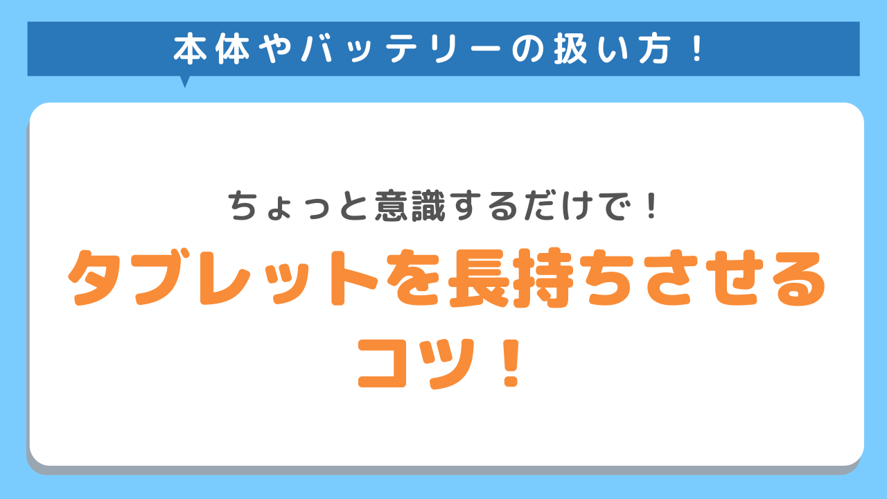本体やバッテリーの扱い方　ちょっと意識するだけで　タブレットを長持ちさせるコツ