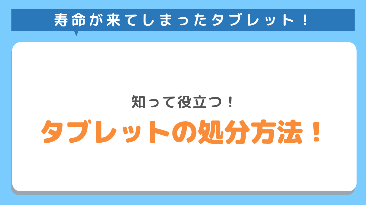 寿命が来てしまったタブレット　知って役立つ　タブレットの処分方法