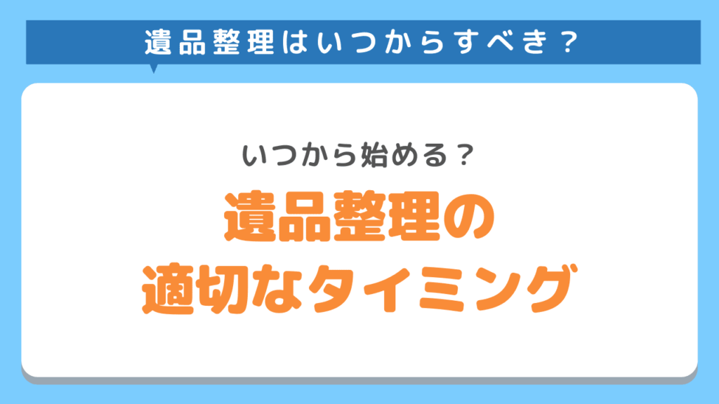 遺品整理はいつからすべき？適切なタイミング・時期