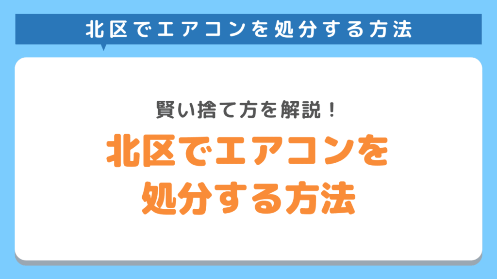北区でエアコンを処分するなら不用品回収業者がお得？賢い処分方法を徹底解説！