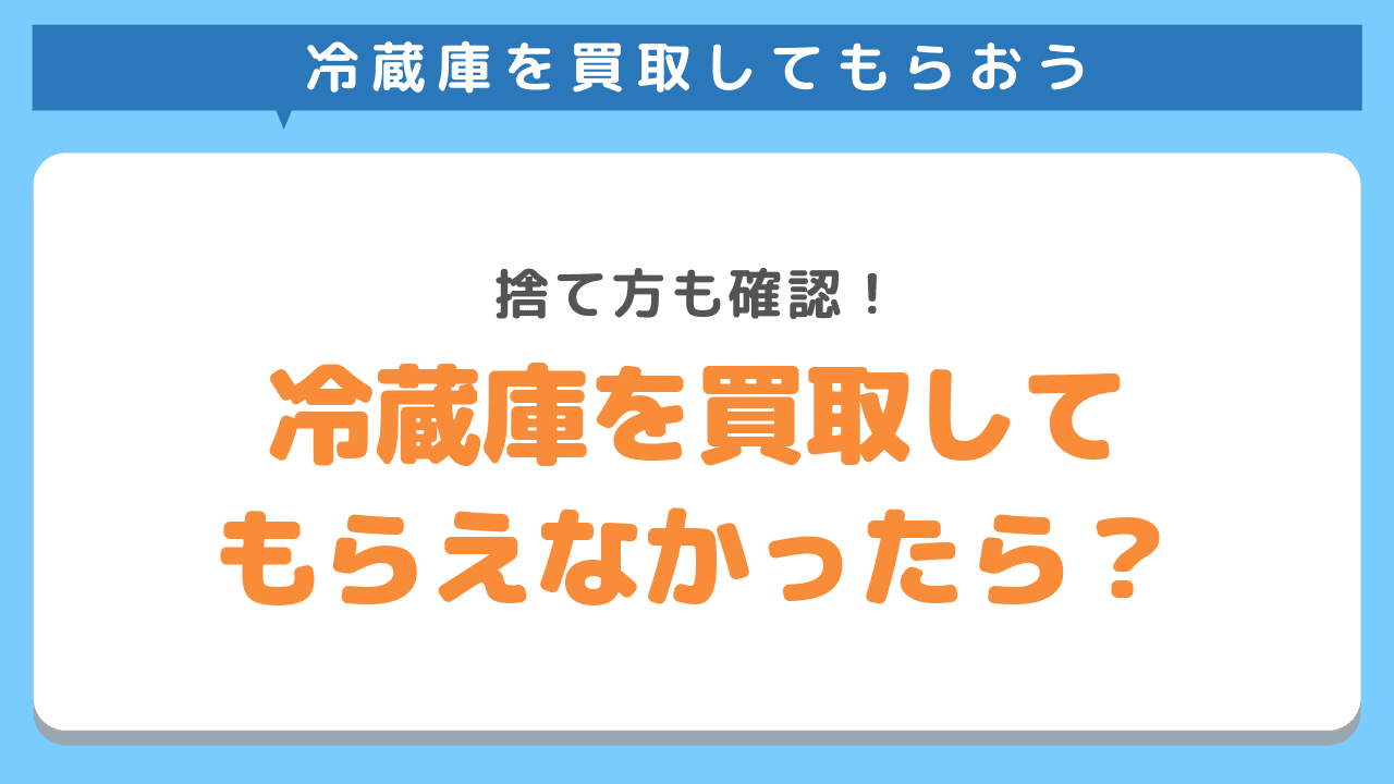 冷蔵庫を買取してもらえなかったら