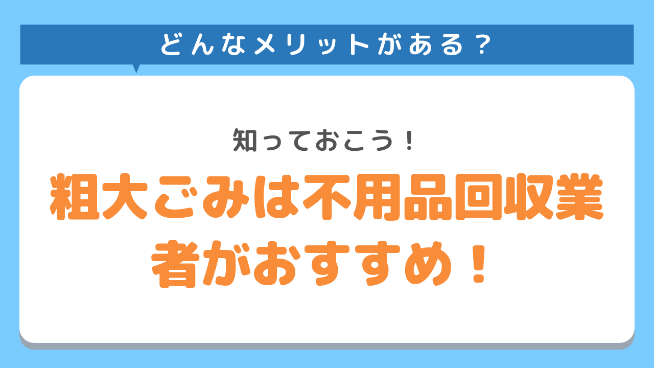 どんなメリットがある？知っておこう！粗大ごみ回収は不用品回収業者がおすすめ！