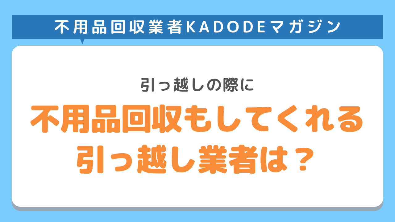 不用品回収もしてくれる引っ越し業者は？大手引っ越し業者を比較！