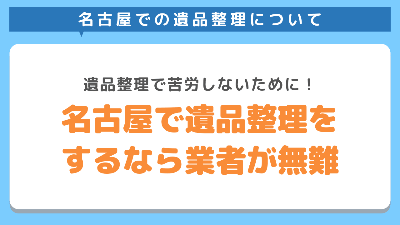 名古屋で遺品整理をするなら業者に頼るべき！