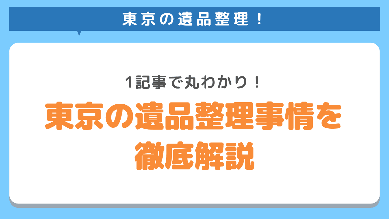 東京の遺品整理事情を徹底解説！相場を確認して業者を選ぼう