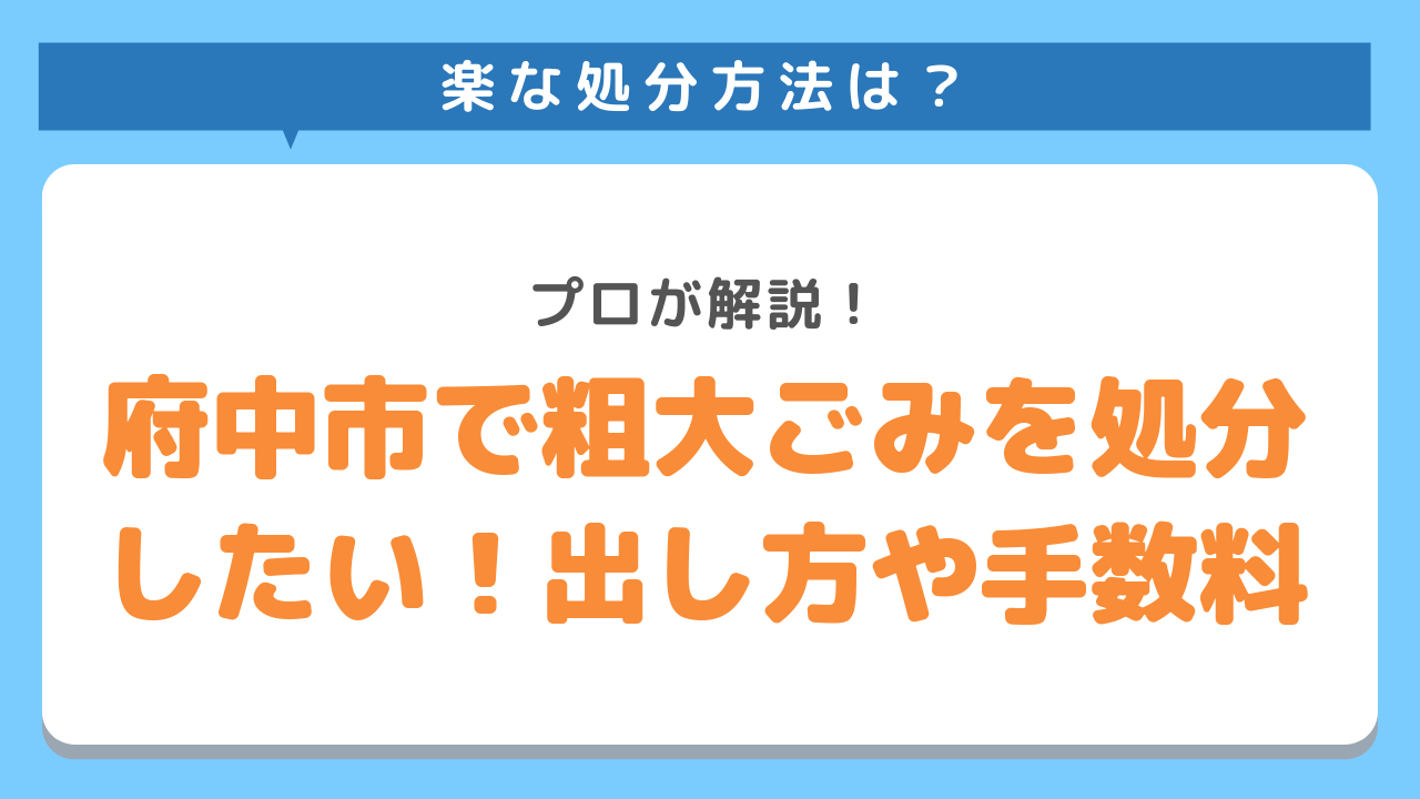 府中市で粗大ごみを処分したい！出し方や手数料　プロが解説！楽な処分方法は？