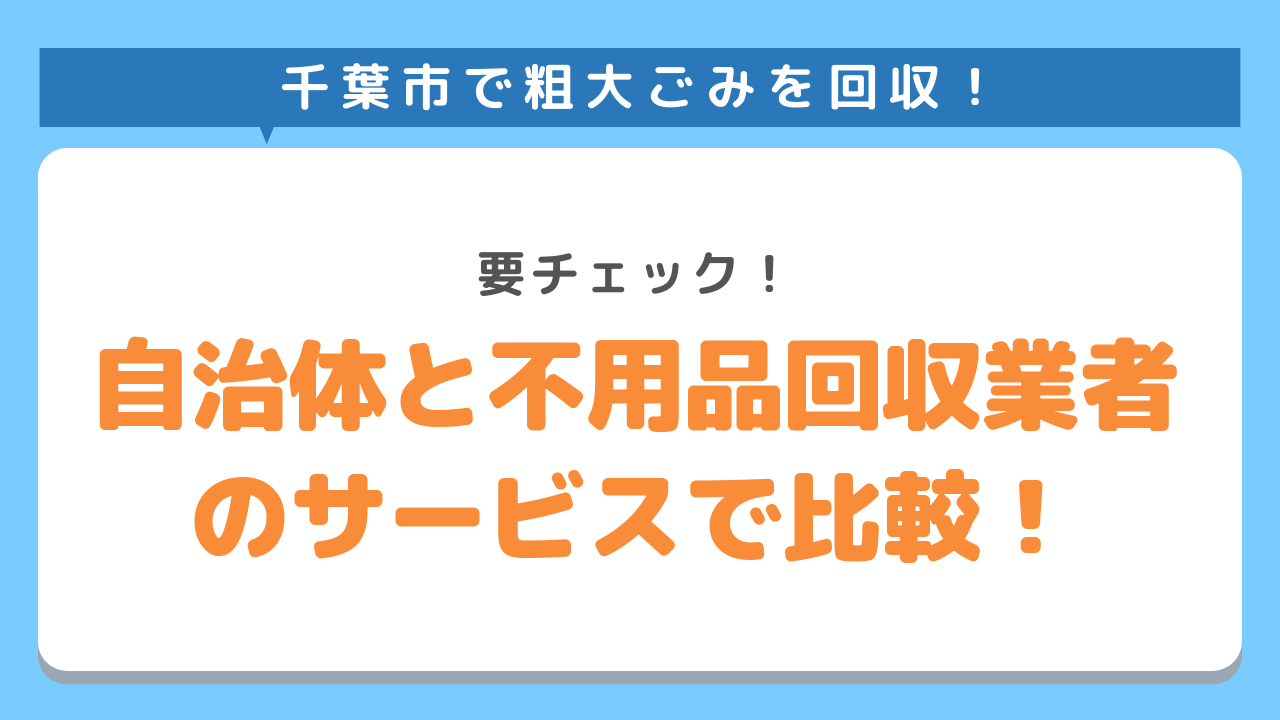 千葉市の粗大ごみ回収を自治体と不用品回収業者のサービス内容で比較！要チェック！