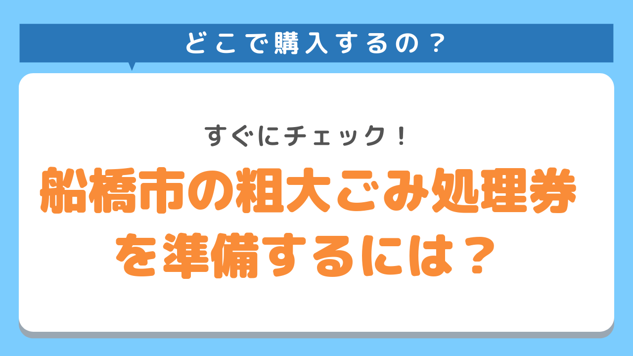 船橋市の粗大ごみ処理券を準備するには？すぐにチェック！どこで購入する？