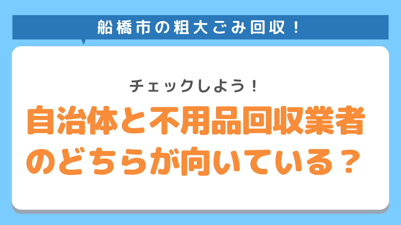 船橋市の粗大ごみ回収は自治体と不用品回収業者のどちらが向いているかをチェック！しよう
