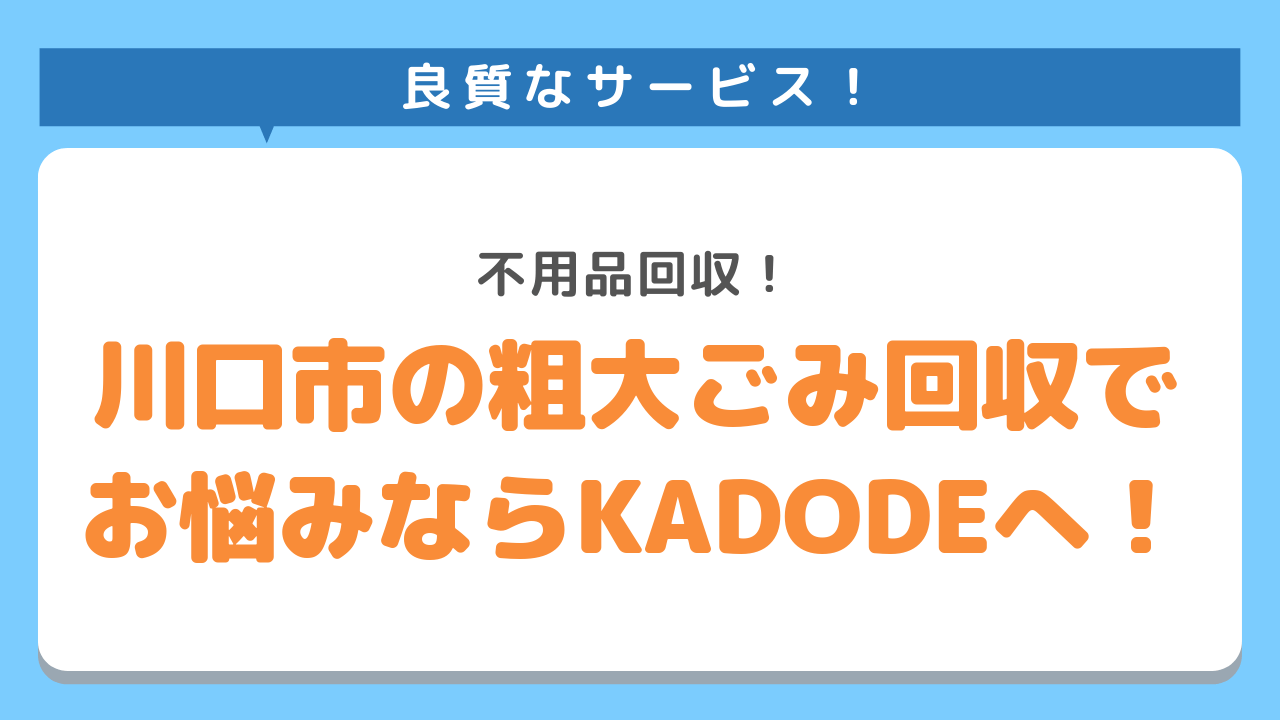 川口市で粗大ごみ処分にお困りの時は不用品回収のKADODEにお任せください！良質なサービス！