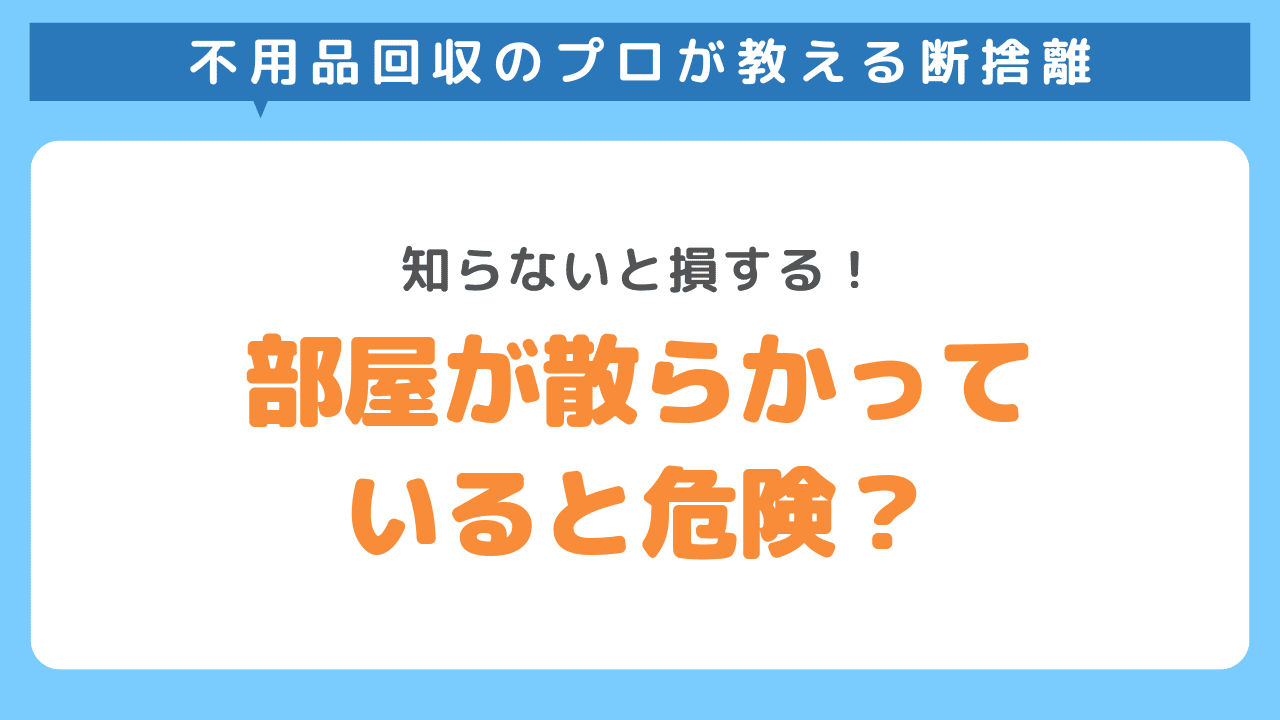 部屋のものが散らかったまま過ごすリスク