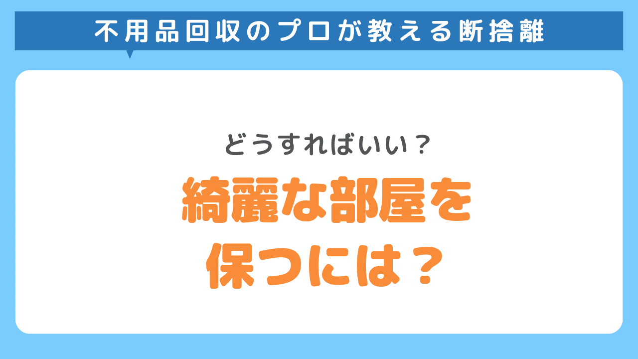 断捨離後に綺麗な部屋を保つためには？