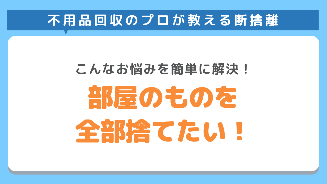 部屋のもの全部捨てたい！不用品回収のプロがおすすめする断捨離のコツ