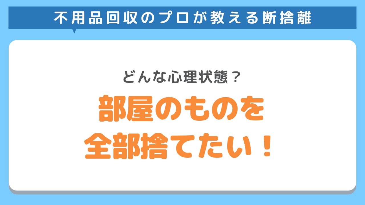 部屋のものを全部捨てたい！片付けられない理由と心理状態
